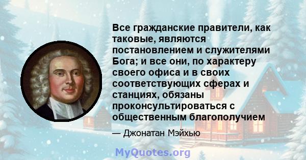 Все гражданские правители, как таковые, являются постановлением и служителями Бога; и все они, по характеру своего офиса и в своих соответствующих сферах и станциях, обязаны проконсультироваться с общественным