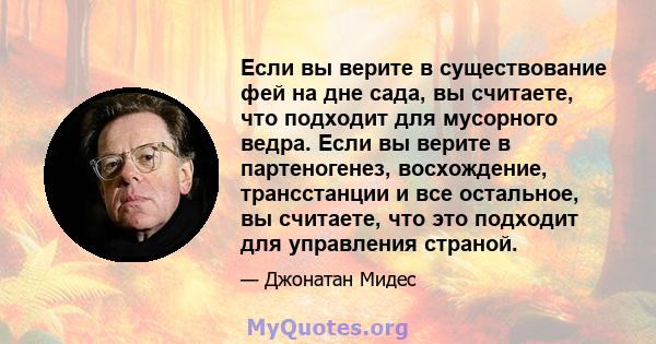 Если вы верите в существование фей на дне сада, вы считаете, что подходит для мусорного ведра. Если вы верите в партеногенез, восхождение, трансстанции и все остальное, вы считаете, что это подходит для управления