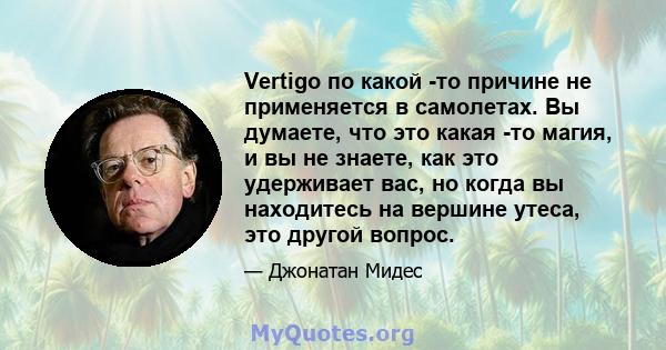 Vertigo по какой -то причине не применяется в самолетах. Вы думаете, что это какая -то магия, и вы не знаете, как это удерживает вас, но когда вы находитесь на вершине утеса, это другой вопрос.