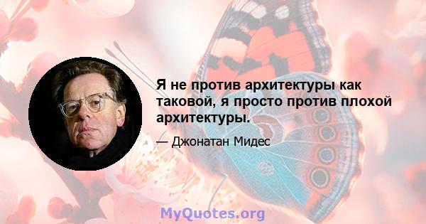 Я не против архитектуры как таковой, я просто против плохой архитектуры.