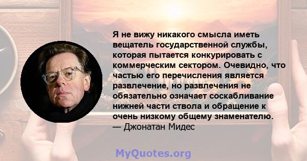 Я не вижу никакого смысла иметь вещатель государственной службы, которая пытается конкурировать с коммерческим сектором. Очевидно, что частью его перечисления является развлечение, но развлечения не обязательно означает 