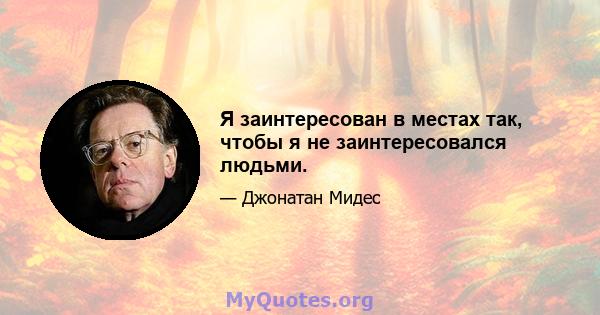 Я заинтересован в местах так, чтобы я не заинтересовался людьми.