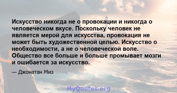 Искусство никогда не о провокации и никогда о человеческом вкусе. Поскольку человек не является мерой для искусства, провокация не может быть художественной целью. Искусство о необходимости, а не о человеческой воле.