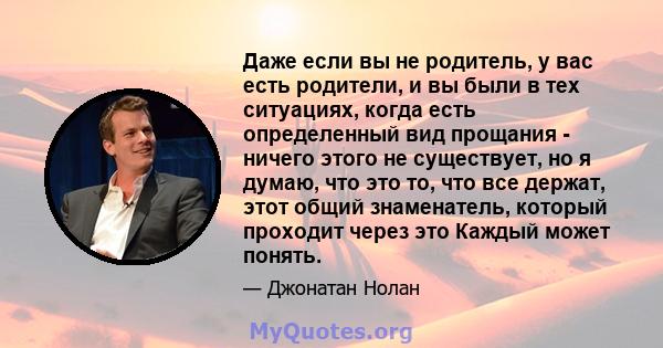 Даже если вы не родитель, у вас есть родители, и вы были в тех ситуациях, когда есть определенный вид прощания - ничего этого не существует, но я думаю, что это то, что все держат, этот общий знаменатель, который