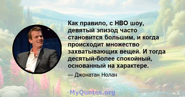 Как правило, с HBO шоу, девятый эпизод часто становится большим, и когда происходит множество захватывающих вещей. И тогда десятый-более спокойный, основанный на характере.