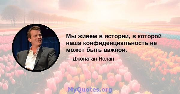 Мы живем в истории, в которой наша конфиденциальность не может быть важной.