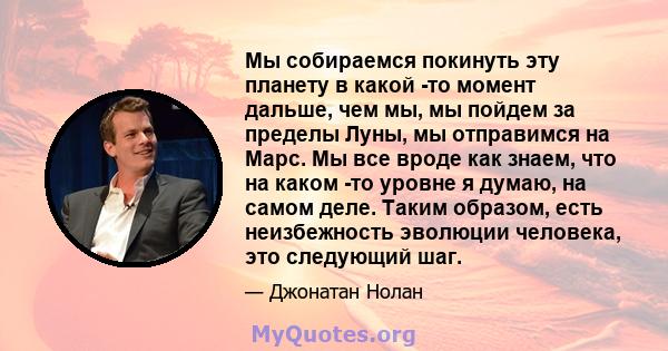 Мы собираемся покинуть эту планету в какой -то момент дальше, чем мы, мы пойдем за пределы Луны, мы отправимся на Марс. Мы все вроде как знаем, что на каком -то уровне я думаю, на самом деле. Таким образом, есть