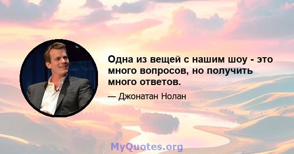 Одна из вещей с нашим шоу - это много вопросов, но получить много ответов.