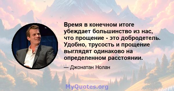 Время в конечном итоге убеждает большинство из нас, что прощение - это добродетель. Удобно, трусость и прощение выглядят одинаково на определенном расстоянии.