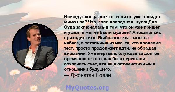 Все ждут конца, но что, если он уже пройдет мимо нас? Что, если последняя шутка Дня Суда заключалась в том, что он уже пришел и ушел, и мы не были мудрее? Апокалипсис приходит тихо; Выбранные загнаны на небеса, а