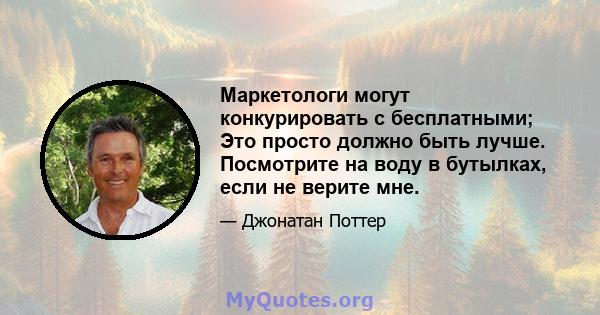 Маркетологи могут конкурировать с бесплатными; Это просто должно быть лучше. Посмотрите на воду в бутылках, если не верите мне.