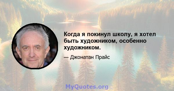 Когда я покинул школу, я хотел быть художником, особенно художником.