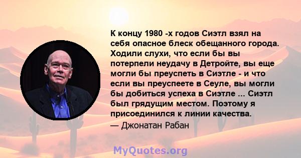 К концу 1980 -х годов Сиэтл взял на себя опасное блеск обещанного города. Ходили слухи, что если бы вы потерпели неудачу в Детройте, вы еще могли бы преуспеть в Сиэтле - и что если вы преуспеете в Сеуле, вы могли бы