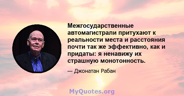 Межгосударственные автомагистрали притухают к реальности места и расстояния почти так же эффективно, как и придаты: я ненавижу их страшную монотонность.