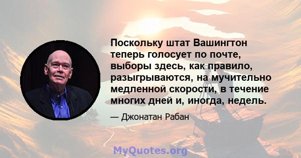 Поскольку штат Вашингтон теперь голосует по почте, выборы здесь, как правило, разыгрываются, на мучительно медленной скорости, в течение многих дней и, иногда, недель.