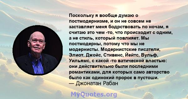 Поскольку я вообще думаю о постмодернизме, и он не совсем не заставляет меня бодрствовать по ночам, я считаю это чем -то, что происходит с одним, а не стиль, который повлияет. Мы постмодерны, потому что мы не