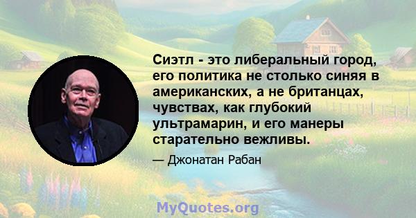 Сиэтл - это либеральный город, его политика не столько синяя в американских, а не британцах, чувствах, как глубокий ультрамарин, и его манеры старательно вежливы.