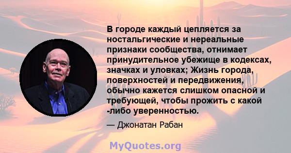 В городе каждый цепляется за ностальгические и нереальные признаки сообщества, отнимает принудительное убежище в кодексах, значках и уловках; Жизнь города, поверхностей и передвижения, обычно кажется слишком опасной и