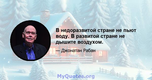 В недоразвитой стране не пьют воду. В развитой стране не дышите воздухом.