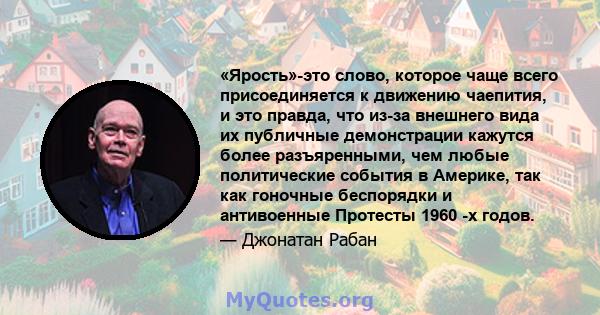 «Ярость»-это слово, которое чаще всего присоединяется к движению чаепития, и это правда, что из-за внешнего вида их публичные демонстрации кажутся более разъяренными, чем любые политические события в Америке, так как