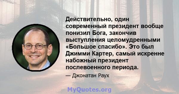 Действительно, один современный президент вообще понизил Бога, закончив выступления целомудренными «Большое спасибо». Это был Джимми Картер, самый искренне набожный президент послевоенного периода.