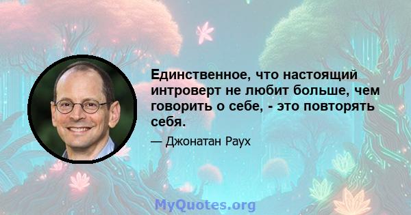 Единственное, что настоящий интроверт не любит больше, чем говорить о себе, - это повторять себя.