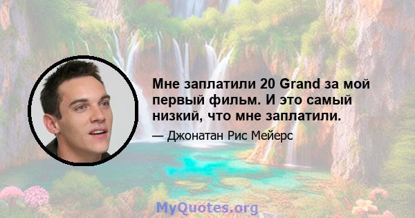 Мне заплатили 20 Grand за мой первый фильм. И это самый низкий, что мне заплатили.