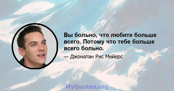 Вы больно, что любите больше всего. Потому что тебе больше всего больно.