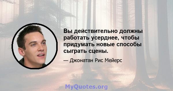 Вы действительно должны работать усерднее, чтобы придумать новые способы сыграть сцены.