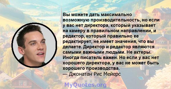 Вы можете дать максимально возможную производительность, но если у вас нет директора, который указывает на камеру в правильном направлении, и редактор, который правильно ее редактирует, не имеет значения, что вы