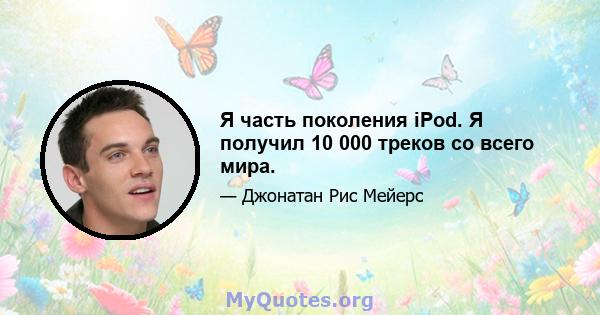 Я часть поколения iPod. Я получил 10 000 треков со всего мира.