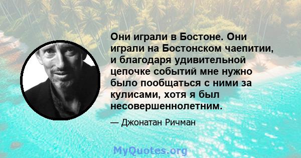 Они играли в Бостоне. Они играли на Бостонском чаепитии, и благодаря удивительной цепочке событий мне нужно было пообщаться с ними за кулисами, хотя я был несовершеннолетним.