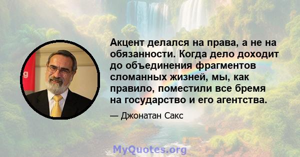 Акцент делался на права, а не на обязанности. Когда дело доходит до объединения фрагментов сломанных жизней, мы, как правило, поместили все бремя на государство и его агентства.