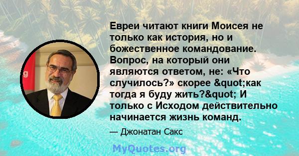 Евреи читают книги Моисея не только как история, но и божественное командование. Вопрос, на который они являются ответом, не: «Что случилось?» скорее "как тогда я буду жить?" И только с Исходом действительно