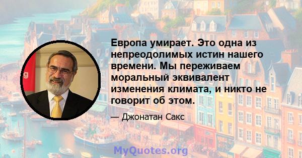 Европа умирает. Это одна из непреодолимых истин нашего времени. Мы переживаем моральный эквивалент изменения климата, и никто не говорит об этом.