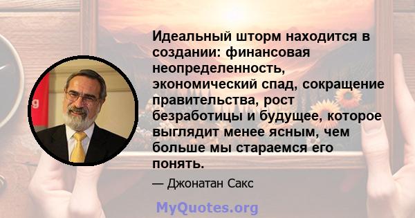 Идеальный шторм находится в создании: финансовая неопределенность, экономический спад, сокращение правительства, рост безработицы и будущее, которое выглядит менее ясным, чем больше мы стараемся его понять.