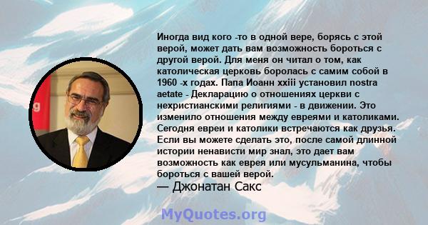 Иногда вид кого -то в одной вере, борясь с этой верой, может дать вам возможность бороться с другой верой. Для меня он читал о том, как католическая церковь боролась с самим собой в 1960 -х годах. Папа Иоанн xxiii