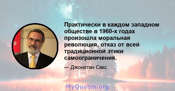 Практически в каждом западном обществе в 1960-х годах произошла моральная революция, отказ от всей традиционной этики самоограничения.