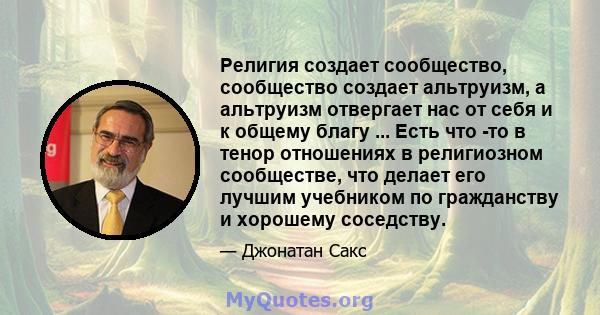 Религия создает сообщество, сообщество создает альтруизм, а альтруизм отвергает нас от себя и к общему благу ... Есть что -то в тенор отношениях в религиозном сообществе, что делает его лучшим учебником по гражданству и 