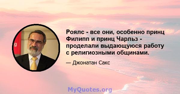 Роялс - все они, особенно принц Филипп и принц Чарльз - проделали выдающуюся работу с религиозными общинами.