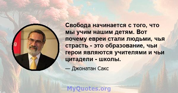 Свобода начинается с того, что мы учим нашим детям. Вот почему евреи стали людьми, чья страсть - это образование, чьи герои являются учителями и чьи цитадели - школы.