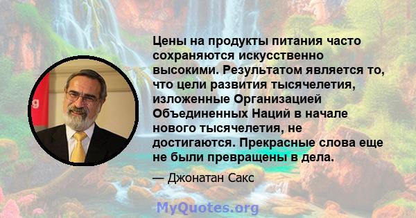 Цены на продукты питания часто сохраняются искусственно высокими. Результатом является то, что цели развития тысячелетия, изложенные Организацией Объединенных Наций в начале нового тысячелетия, не достигаются.