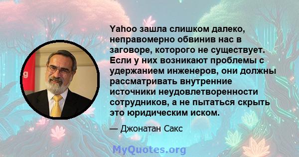 Yahoo зашла слишком далеко, неправомерно обвинив нас в заговоре, которого не существует. Если у них возникают проблемы с удержанием инженеров, они должны рассматривать внутренние источники неудовлетворенности