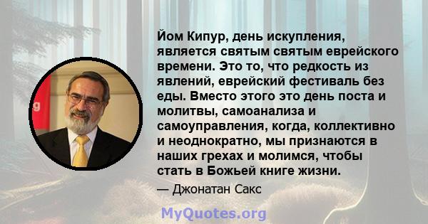 Йом Кипур, день искупления, является святым святым еврейского времени. Это то, что редкость из явлений, еврейский фестиваль без еды. Вместо этого это день поста и молитвы, самоанализа и самоуправления, когда,