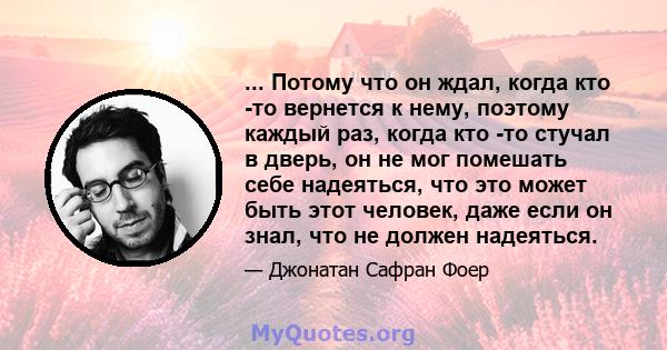 ... Потому что он ждал, когда кто -то вернется к нему, поэтому каждый раз, когда кто -то стучал в дверь, он не мог помешать себе надеяться, что это может быть этот человек, даже если он знал, что не должен надеяться.