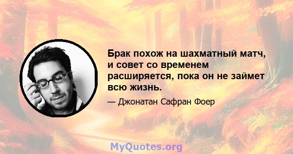 Брак похож на шахматный матч, и совет со временем расширяется, пока он не займет всю жизнь.