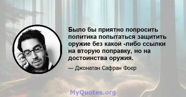 Было бы приятно попросить политика попытаться защитить оружие без какой -либо ссылки на вторую поправку, но на достоинства оружия.