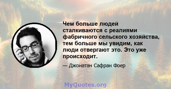 Чем больше людей сталкиваются с реалиями фабричного сельского хозяйства, тем больше мы увидим, как люди отвергают это. Это уже происходит.