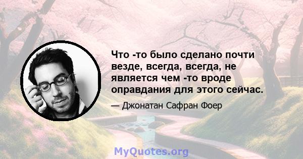 Что -то было сделано почти везде, всегда, всегда, не является чем -то вроде оправдания для этого сейчас.