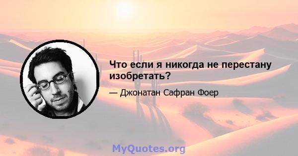 Что если я никогда не перестану изобретать?